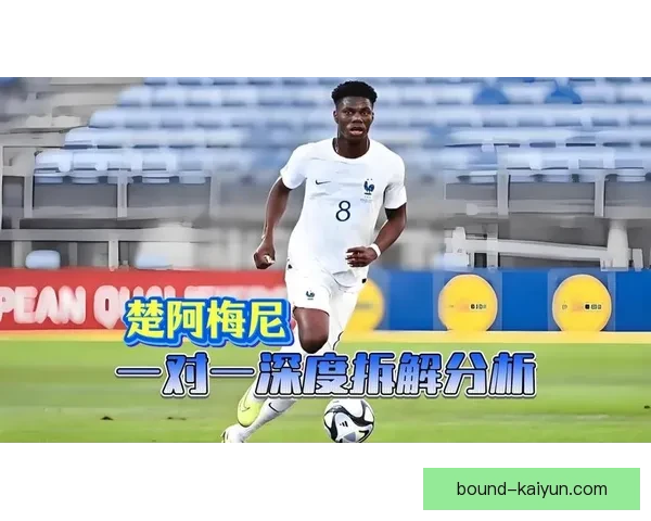 楚阿梅尼中场统治力持续提升，引发各方关注与期待